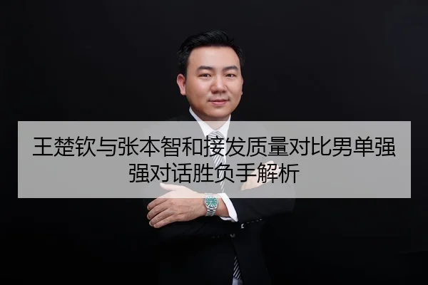 王楚钦与张本智和接发质量对比男单强强对话胜负手解析