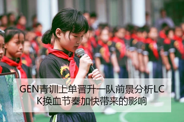 GEN青训上单晋升一队前景分析LCK换血节奏加快带来的影响