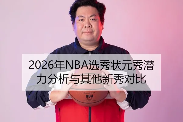 2026年NBA选秀状元秀潜力分析与其他新秀对比