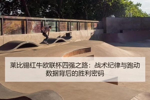 莱比锡红牛欧联杯四强之路：战术纪律与跑动数据背后的胜利密码