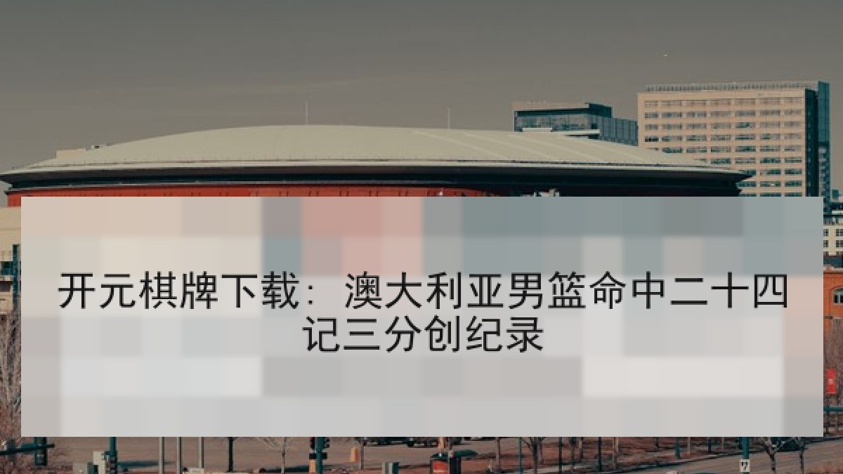 开元棋牌下载: 澳大利亚男篮命中二十四记三分创纪录