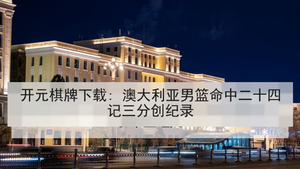 开元棋牌下载: 澳大利亚男篮命中二十四记三分创纪录