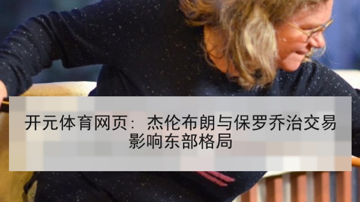 开元体育网页: 杰伦布朗与保罗乔治交易影响东部格局