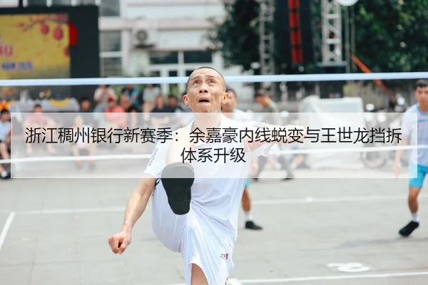 浙江稠州银行新赛季：余嘉豪内线蜕变与王世龙挡拆体系升级