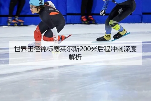 世界田径锦标赛莱尔斯200米后程冲刺深度解析
