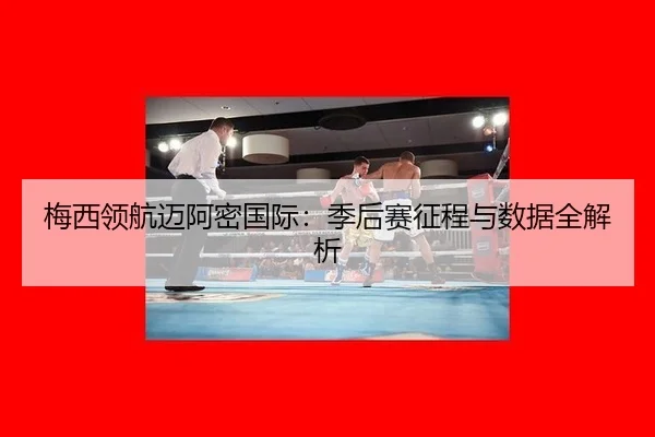 梅西领航迈阿密国际：季后赛征程与数据全解析