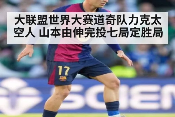 大联盟世界大赛道奇队力克太空人 山本由伸完投七局定胜局